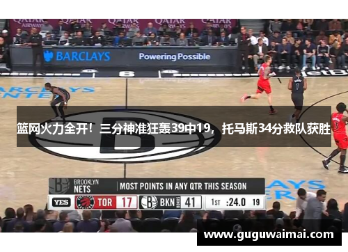 篮网火力全开！三分神准狂轰39中19，托马斯34分救队获胜